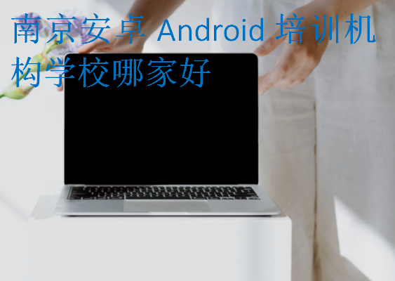 南京安卓Android培训机构学校哪家好