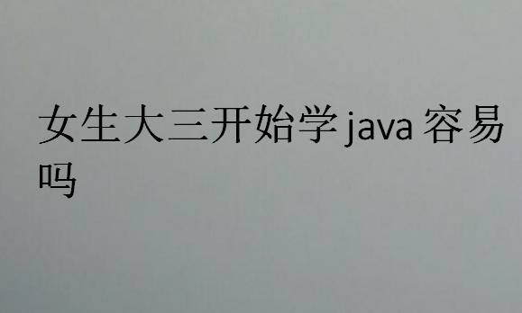 女生大三开始学java容易吗