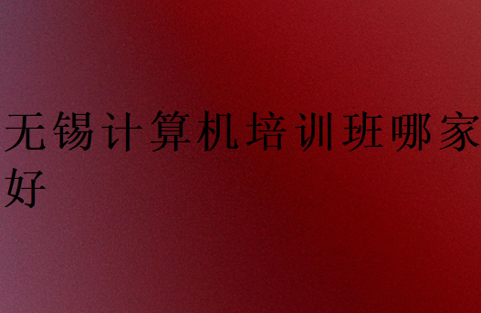 无锡计算机培训班哪家好
