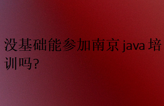 没基础能参加南京java培训吗