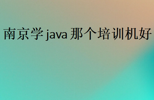 南京学java那个培训机构好