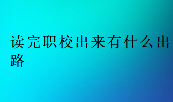 读完职校出来有什么出路