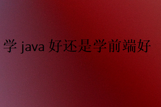 java和前端哪个好学