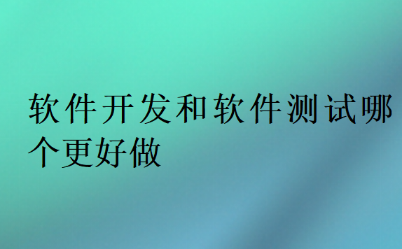 软件开发和软件测试哪个更好做