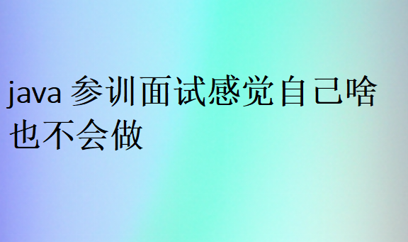 java参训面试感觉自己啥也不会做