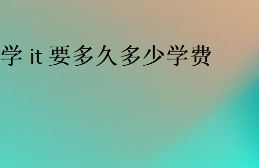 学it要多久多少学费