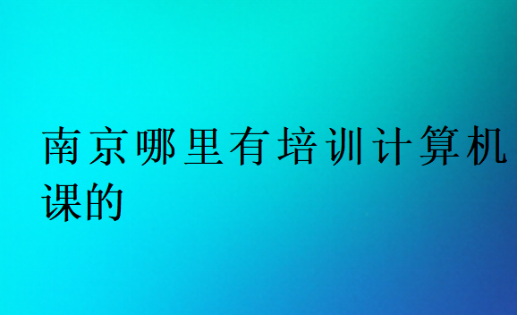 南京哪里有培训计算机课的