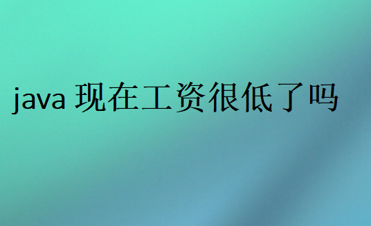 java现在工资很低了吗