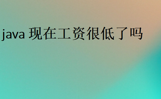java现在工资很低了吗