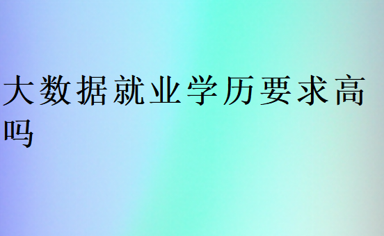 大数据就业学历要求高吗