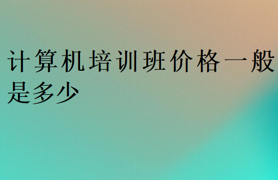 计算机培训班价格一般是多少