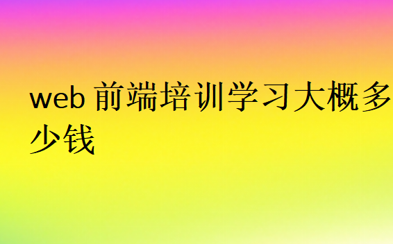 web前端培训学习大概多少钱