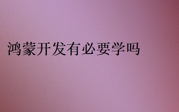 鸿蒙开发有必要学吗