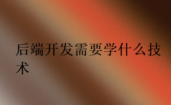 后端开发需要学什么技术