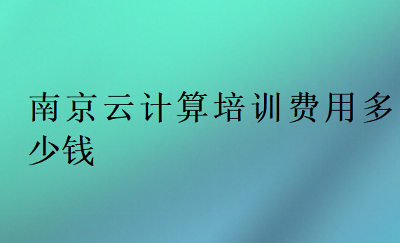 南京云计算培训费用多少钱